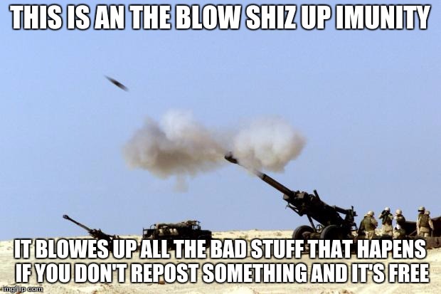 Shots fired | THIS IS AN THE BLOW SHIZ UP IMUNITY IT BLOWES UP ALL THE BAD STUFF THAT HAPENS IF YOU DON'T REPOST SOMETHING AND IT'S FREE | image tagged in shots fired | made w/ Imgflip meme maker