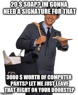 Mailman | 20 $ SOAP? IM GONNA NEED A SIGNATURE FOR THAT 3000 $ WORTH OF COMPUTER PARTS? LET ME JUST LEAVE THAT RIGHT ON YOUR DOORSTEP | image tagged in mailman | made w/ Imgflip meme maker