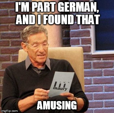 Maury Lie Detector Meme | I'M PART GERMAN, AND I FOUND THAT AMUSING | image tagged in memes,maury lie detector | made w/ Imgflip meme maker
