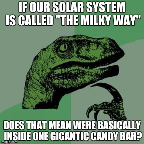 Philosoraptor Meme | IF OUR SOLAR SYSTEM IS CALLED "THE MILKY WAY" DOES THAT MEAN WERE BASICALLY INSIDE ONE GIGANTIC CANDY BAR? | image tagged in memes,philosoraptor | made w/ Imgflip meme maker