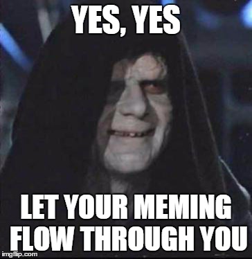 Sidious Error Meme | YES, YES LET YOUR MEMING FLOW THROUGH YOU | image tagged in memes,sidious error | made w/ Imgflip meme maker