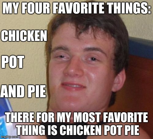 10 Guy Meme | MY FOUR FAVORITE THINGS: THERE FOR MY MOST FAVORITE THING IS CHICKEN POT PIE CHICKEN POT AND PIE | image tagged in memes,10 guy | made w/ Imgflip meme maker