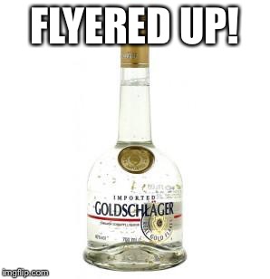 Goldschlager | FLYERED UP! | image tagged in goldschlager | made w/ Imgflip meme maker