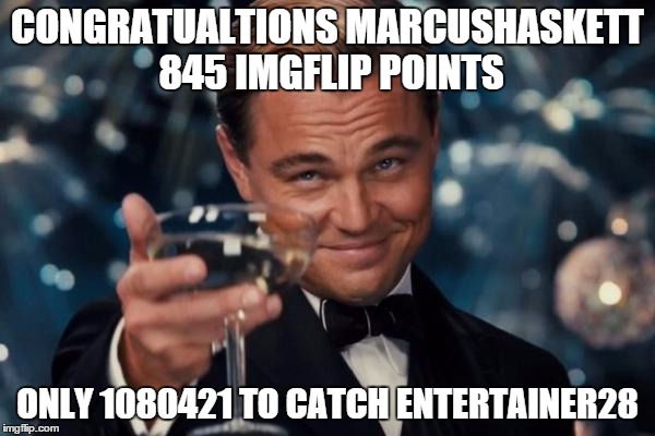 This could take the weekend  | CONGRATUALTIONS MARCUSHASKETT 845 IMGFLIP POINTS ONLY 1080421 TO CATCH ENTERTAINER28 | image tagged in memes,leonardo dicaprio cheers,entertainer28,marcushaskett,imgflip,1000points | made w/ Imgflip meme maker
