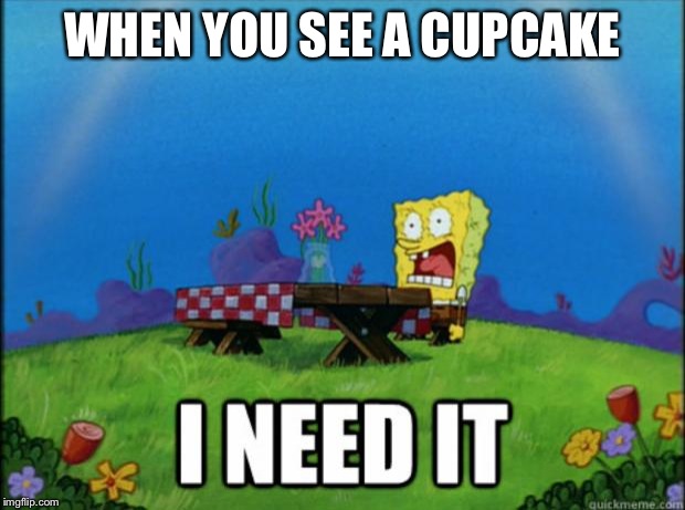 spongebob I need it | WHEN YOU SEE A CUPCAKE | image tagged in spongebob i need it | made w/ Imgflip meme maker