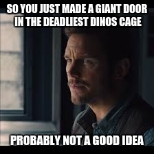 SO YOU JUST MADE A GIANT DOOR IN THE DEADLIEST DINOS CAGE PROBABLY NOT A GOOD IDEA | image tagged in jurassic world,memes,funny | made w/ Imgflip meme maker