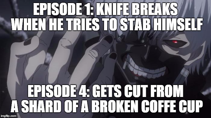 Anime Logic | EPISODE 1: KNIFE BREAKS WHEN HE TRIES TO STAB HIMSELF EPISODE 4: GETS CUT FROM A SHARD OF A BROKEN COFFE CUP | image tagged in tokyo ghoul | made w/ Imgflip meme maker