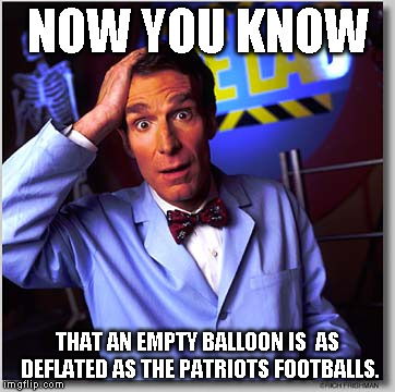 Bill Nye The Science Guy Meme | NOW YOU KNOW THAT AN EMPTY BALLOON IS 
AS DEFLATED AS THE PATRIOTS FOOTBALLS. | image tagged in memes,bill nye the science guy | made w/ Imgflip meme maker