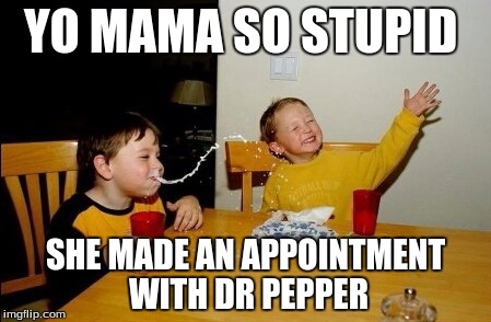 Yo Mamas So Fat | YO MAMA SO STUPID SHE MADE AN APPOINTMENT WITH DR PEPPER | image tagged in memes,yo mamas so fat | made w/ Imgflip meme maker