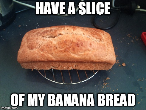 HAVE A SLICE OF MY BANANA BREAD | made w/ Imgflip meme maker