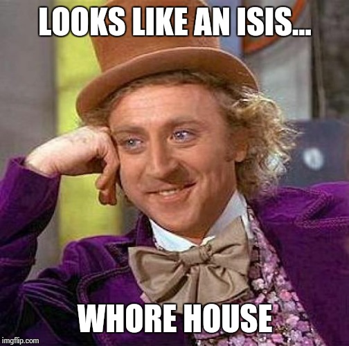 Creepy Condescending Wonka Meme | LOOKS LIKE AN ISIS... W**RE HOUSE | image tagged in memes,creepy condescending wonka | made w/ Imgflip meme maker