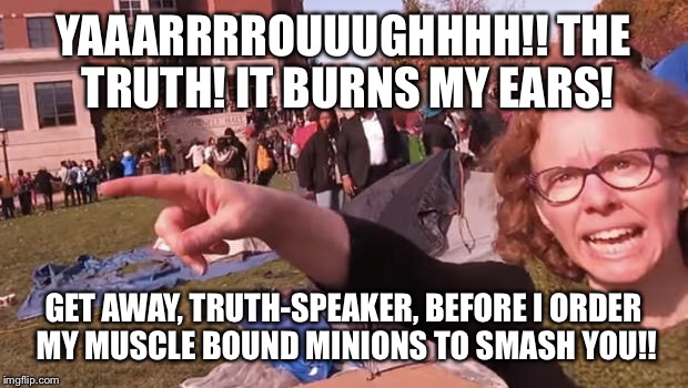 The Truth Burns | YAAARRRROUUUGHHHH!! THE TRUTH! IT BURNS MY EARS! GET AWAY, TRUTH-SPEAKER, BEFORE I ORDER MY MUSCLE BOUND MINIONS TO SMASH YOU!! | image tagged in missy click,memes,feminism,feminist | made w/ Imgflip meme maker