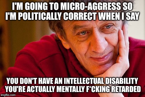 Really Evil College Teacher Meme | I'M GOING TO MICRO-AGGRESS SO I'M POLITICALLY CORRECT WHEN I SAY YOU DON'T HAVE AN INTELLECTUAL DISABILITY YOU'RE ACTUALLY MENTALLY F*CKING  | image tagged in memes,really evil college teacher,meme,college | made w/ Imgflip meme maker