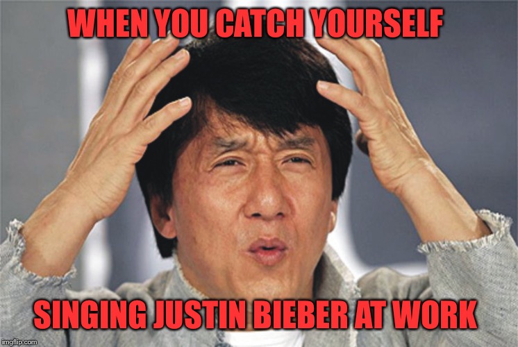 Jackie Chan Confused | WHEN YOU CATCH YOURSELF SINGING JUSTIN BIEBER AT WORK | image tagged in jackie chan confused | made w/ Imgflip meme maker