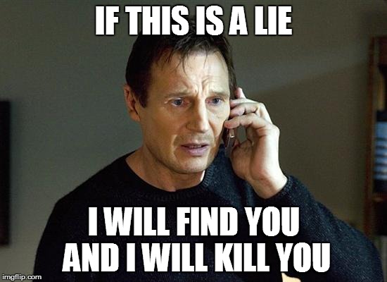 IF THIS IS A LIE I WILL FIND YOU AND I WILL KILL YOU | image tagged in i will find you | made w/ Imgflip meme maker