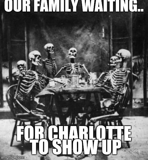 Skeletons  | OUR FAMILY WAITING.. FOR CHARLOTTE TO SHOW UP | image tagged in skeletons  | made w/ Imgflip meme maker