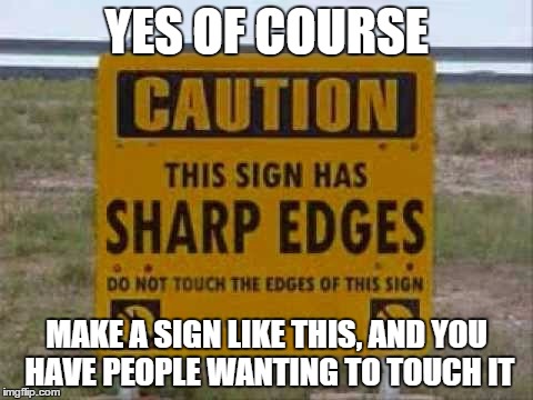 Touch the sign, it is definitely safe | YES OF COURSE MAKE A SIGN LIKE THIS, AND YOU HAVE PEOPLE WANTING TO TOUCH IT | image tagged in haha,funny memes | made w/ Imgflip meme maker