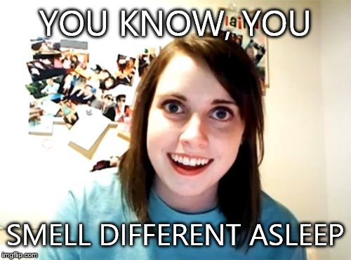 Overly Attached Girlfriend Meme | YOU KNOW, YOU SMELL DIFFERENT ASLEEP | image tagged in memes,overly attached girlfriend | made w/ Imgflip meme maker