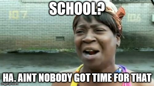 Ain't Nobody Got Time For That | SCHOOL? HA. AINT NOBODY GOT TIME FOR THAT | image tagged in memes,aint nobody got time for that | made w/ Imgflip meme maker