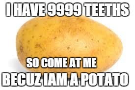 Potato | I HAVE 9999 TEETHS SO COME AT ME BECUZ IAM A POTATO | image tagged in potato | made w/ Imgflip meme maker