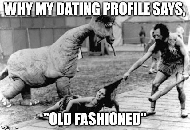 Old Fashioned Dating | WHY MY DATING PROFILE SAYS, "OLD FASHIONED" | image tagged in old fashioned dating,caveman,dating profile,sex,dinosaurs | made w/ Imgflip meme maker