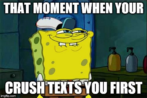 Don't You Squidward Meme | THAT MOMENT WHEN YOUR CRUSH TEXTS YOU FIRST | image tagged in memes,dont you squidward | made w/ Imgflip meme maker