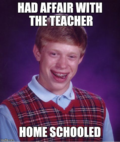 Bad Luck Brian | HAD AFFAIR WITH THE TEACHER HOME SCHOOLED | image tagged in memes,bad luck brian | made w/ Imgflip meme maker