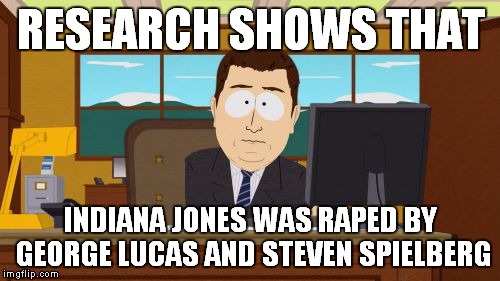 Aaaaand Its Gone Meme | RESEARCH SHOWS THAT INDIANA JONES WAS **PED BY GEORGE LUCAS AND STEVEN SPIELBERG | image tagged in memes,aaaaand its gone | made w/ Imgflip meme maker