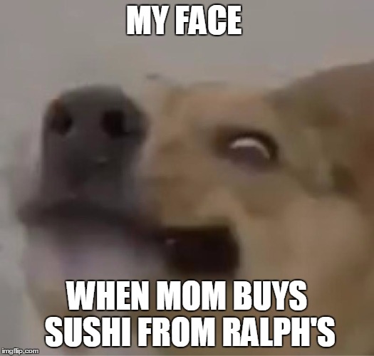 When mom buys sushi from ralph's | MY FACE WHEN MOM BUYS SUSHI FROM RALPH'S | image tagged in smayuhl | made w/ Imgflip meme maker