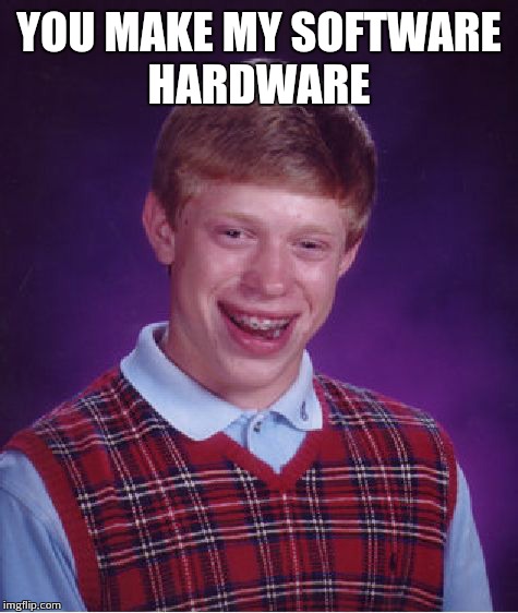 You make my software hardware | YOU MAKE MY SOFTWARE HARDWARE | image tagged in memes,bad luck brian | made w/ Imgflip meme maker