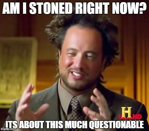 Ancient Aliens Meme | AM I STONED RIGHT NOW? ITS ABOUT THIS MUCH QUESTIONABLE | image tagged in memes,ancient aliens | made w/ Imgflip meme maker