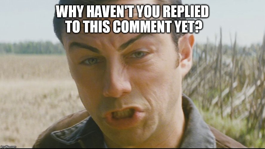 WHY HAVEN'T YOU REPLIED TO THIS COMMENT YET? | made w/ Imgflip meme maker