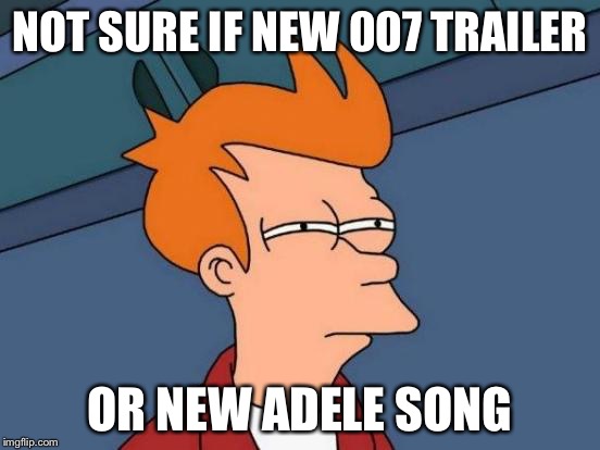 Futurama Fry | NOT SURE IF NEW 007 TRAILER OR NEW ADELE SONG | image tagged in memes,futurama fry | made w/ Imgflip meme maker