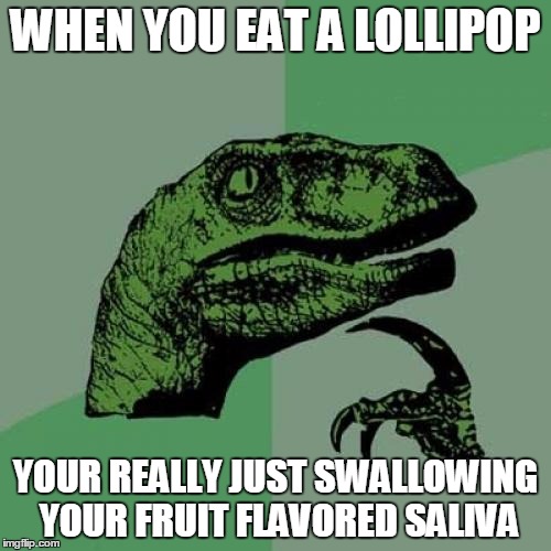 Philosoraptor Meme | WHEN YOU EAT A LOLLIPOP YOUR REALLY JUST SWALLOWING YOUR FRUIT FLAVORED SALIVA | image tagged in memes,philosoraptor | made w/ Imgflip meme maker