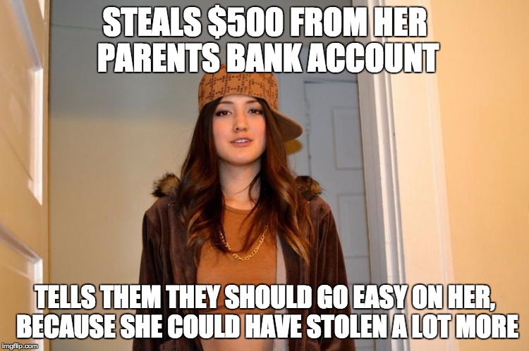 Scumbag Stephanie  | STEALS $500 FROM HER PARENTS BANK ACCOUNT TELLS THEM THEY SHOULD GO EASY ON HER, BECAUSE SHE COULD HAVE STOLEN A LOT MORE | image tagged in scumbag stephanie  | made w/ Imgflip meme maker