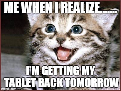 ME WHEN I REALIZE....... I'M GETTING MY TABLET BACK TOMORROW | image tagged in happy kitty | made w/ Imgflip meme maker
