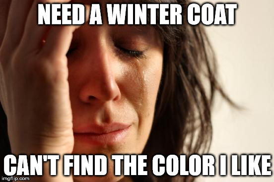 She's Too Picky | NEED A WINTER COAT CAN'T FIND THE COLOR I LIKE | image tagged in memes,first world problems,clothes | made w/ Imgflip meme maker