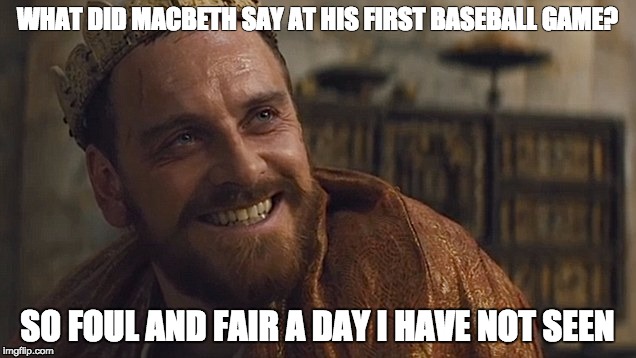 Foul and Fair | WHAT DID MACBETH SAY AT HIS FIRST BASEBALL GAME? SO FOUL AND FAIR A DAY I HAVE NOT SEEN | image tagged in shakespeare,humor,michael fassbender | made w/ Imgflip meme maker
