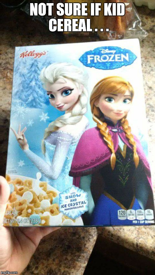 NOT SURE IF KID CEREAL . . . | image tagged in frozen | made w/ Imgflip meme maker
