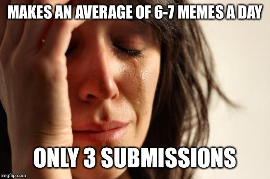 First World Problems Meme | MAKES AN AVERAGE OF 6-7 MEMES A DAY ONLY 3 SUBMISSIONS | image tagged in memes,first world problems | made w/ Imgflip meme maker