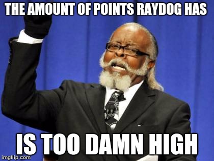 Congrats to Raydog for getting 600,000 points... | THE AMOUNT OF POINTS RAYDOG HAS IS TOO DAMN HIGH | image tagged in memes,too damn high,raydog | made w/ Imgflip meme maker
