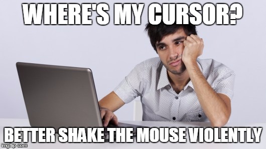 Where's my Cursor? | WHERE'S MY CURSOR? BETTER SHAKE THE MOUSE VIOLENTLY | image tagged in computer,memes | made w/ Imgflip meme maker