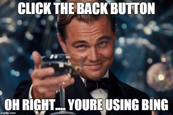 Leonardo Dicaprio Cheers Meme | CLICK THE BACK BUTTON OH RIGHT.... YOURE USING BING | image tagged in memes,leonardo dicaprio cheers | made w/ Imgflip meme maker