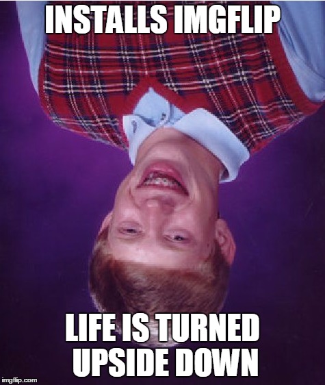 Bad Luck Brian Meme | INSTALLS IMGFLIP LIFE IS TURNED UPSIDE DOWN | image tagged in memes,bad luck brian | made w/ Imgflip meme maker