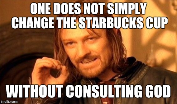One Does Not Simply Meme | ONE DOES NOT SIMPLY CHANGE THE STARBUCKS CUP WITHOUT CONSULTING GOD | image tagged in memes,one does not simply | made w/ Imgflip meme maker