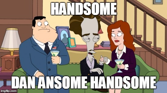 Dan AnSome Hansome | HANDSOME DAN ANSOME HANDSOME | image tagged in family guy | made w/ Imgflip meme maker