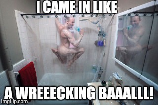 Weird  | I CAME IN LIKE A WREEECKING BAAALLL! | image tagged in weird  | made w/ Imgflip meme maker