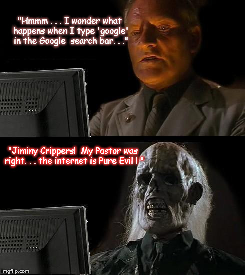 I'll Just Wait Here Meme | "Hmmm . . . I wonder what happens when I type 'google' in the Google
 search bar. . ." "Jiminy Crippers! 
My Pastor was right. . . the inter | image tagged in memes,ill just wait here | made w/ Imgflip meme maker