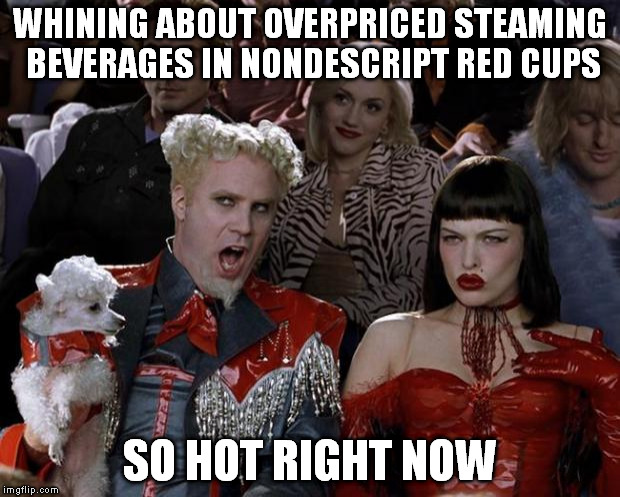 Mugatu So Hot Right Now | WHINING ABOUT OVERPRICED STEAMING BEVERAGES IN NONDESCRIPT RED CUPS SO HOT RIGHT NOW | image tagged in memes,mugatu so hot right now | made w/ Imgflip meme maker