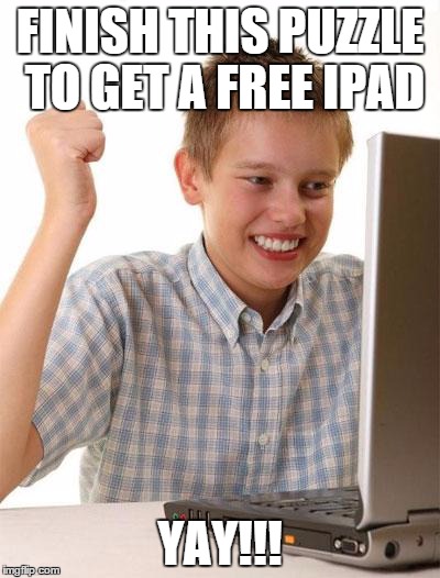 First Day On The Internet Kid Meme | FINISH THIS PUZZLE TO GET A FREE IPAD YAY!!! | image tagged in memes,first day on the internet kid | made w/ Imgflip meme maker